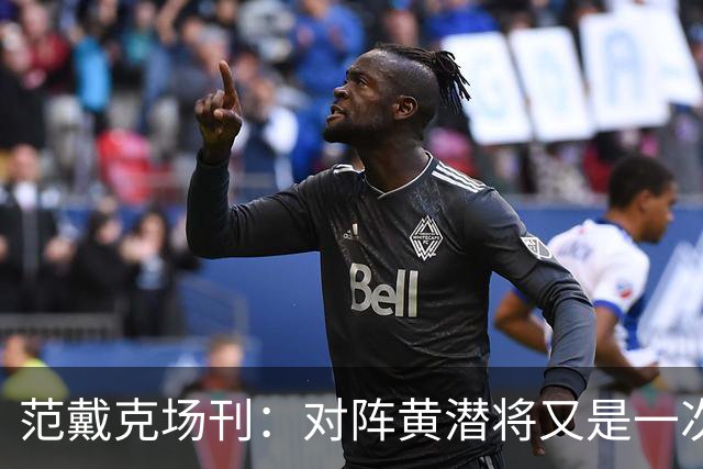 范戴克场刊：对阵黄潜将又是一次重大考验，希望能延续胜利的状态